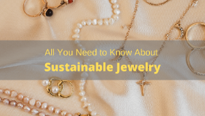 All You Need to Know About Sustainable Jewelry