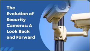 The Evolution of Security Cameras: A Look Back and Forward