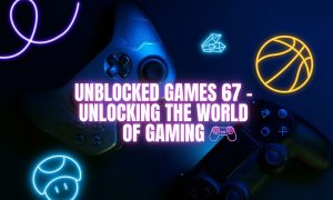 Unblocked Games 67 – Unlocking The World Of Gaming